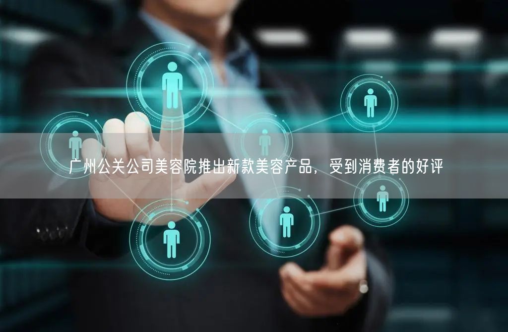 广州公关公司美容院推出新款美容产品，受到消费者的好评